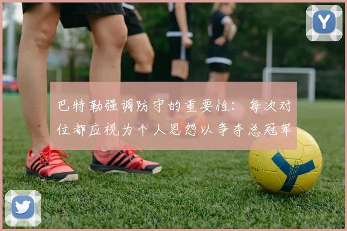 巴特勒强调防守的重要性：每次对位都应视为个人恩怨以争夺总冠军