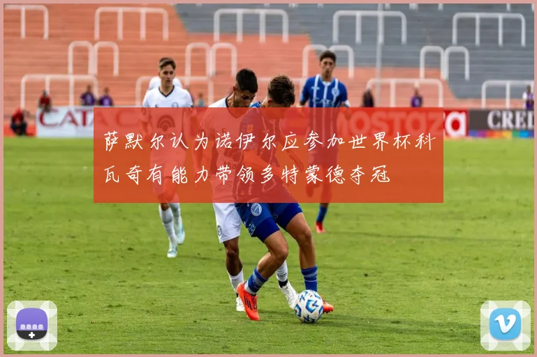萨默尔认为诺伊尔应参加世界杯科瓦奇有能力带领多特蒙德夺冠