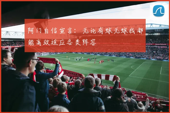 阿门自信宣言：无论有球无球我都能高效适应各类阵容