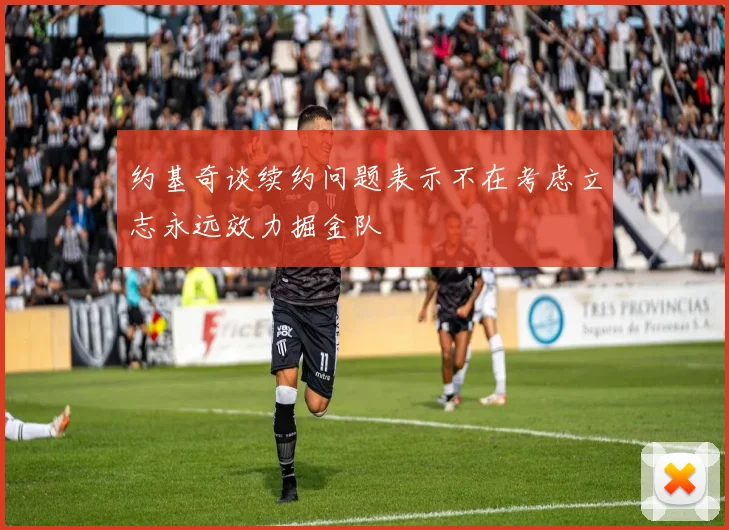 约基奇谈续约问题表示不在考虑立志永远效力掘金队
