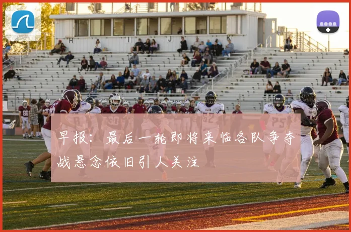 早报：最后一轮即将来临各队争夺战悬念依旧引人关注