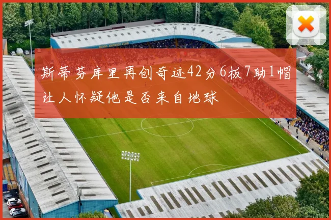斯蒂芬库里再创奇迹42分6板7助1帽让人怀疑他是否来自地球