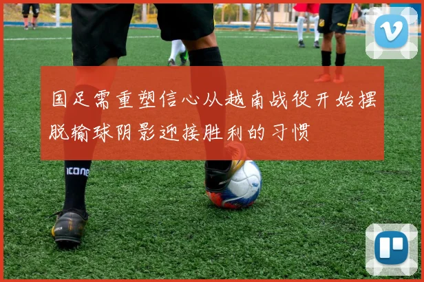 国足需重塑信心从越南战役开始摆脱输球阴影迎接胜利的习惯