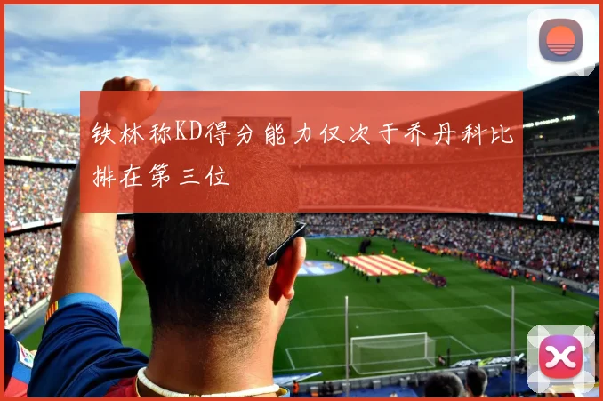 铁林称KD得分能力仅次于乔丹科比排在第三位