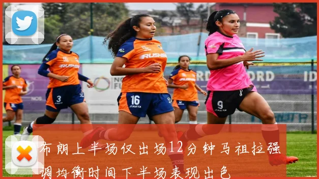 布朗上半场仅出场12分钟马祖拉强调均衡时间下半场表现出色