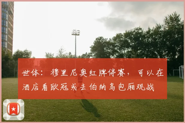 世体：穆里尼奥红牌停赛，可以在酒店看欧冠或去伯纳乌包厢观战
