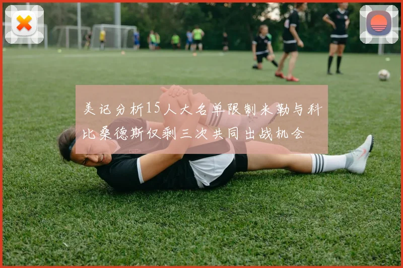 美记分析15人大名单限制米勒与科比桑德斯仅剩三次共同出战机会